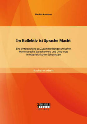 Ammann |  Im Kollektiv ist Sprache Macht: Eine Untersuchung zu Zusammenhängen zwischen Muttersprache, Spracherwerb und Drop-outs im österreichischen Schulsystem | Buch |  Sack Fachmedien