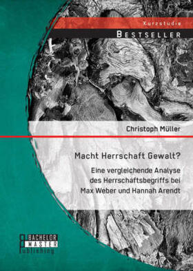 Müller |  Macht Herrschaft Gewalt? Eine vergleichende Analyse des Herrschaftsbegriffs bei Max Weber und Hannah Arendt | Buch |  Sack Fachmedien