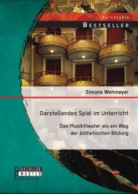 Wehmeyer |  Darstellendes Spiel im Unterricht: Das Musiktheater als ein Weg der ästhetischen Bildung | Buch |  Sack Fachmedien