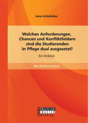 Schlathölter |  Welchen Anforderungen, Chancen und Konfliktfeldern sind die Studierenden in Pflege dual ausgesetzt? Ein Einblick | Buch |  Sack Fachmedien