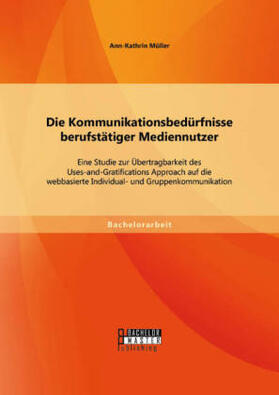 Müller |  Die Kommunikationsbedürfnisse berufstätiger Mediennutzer: Eine Studie zur Übertragbarkeit des Uses-and-Gratifications Approach auf die webbasierte Individual- und Gruppenkommunikation | Buch |  Sack Fachmedien