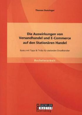 Dunzinger |  Die Auswirkungen von Versandhandel und E-Commerce auf den Stationären Handel: Basics mit Tipps & Tricks für stationäre Einzelhändler | Buch |  Sack Fachmedien