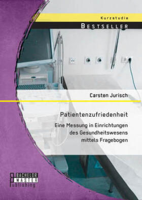 Jurisch |  Patientenzufriedenheit: Eine Messung in Einrichtungen des Gesundheitswesens mittels Fragebogen | Buch |  Sack Fachmedien