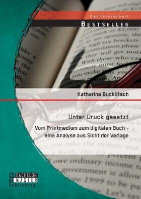 Bucklitsch |  Unter Druck gesetzt: Vom Printmedium zum digitalen Buch - eine Analyse aus Sicht der Verlage | Buch |  Sack Fachmedien