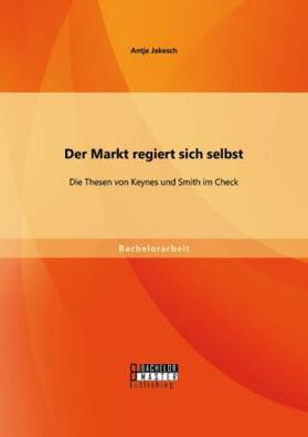 Jakesch |  Der Markt regiert sich selbst: Die Thesen von Keynes und Smith im Check | Buch |  Sack Fachmedien