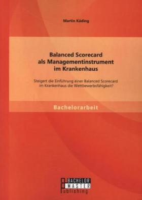 Käding |  Balanced Scorecard als Managementinstrument im Krankenhaus: Steigert die Einführung einer Balanced Scorecard im Krankenhaus die Wettbewerbsfähigkeit? | Buch |  Sack Fachmedien