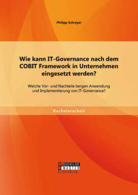 Schreyer |  Wie kann IT-Governance nach dem COBIT Framework in Unternehmen eingesetzt werden? Welche Vor- und Nachteile bergen Anwendung und Implementierung von IT-Governance? | Buch |  Sack Fachmedien