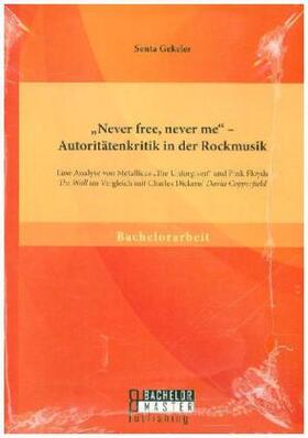 Gekeler |  ¿Never free, never me¿ - Autoritätenkritik in der Rockmusik: Eine Analyse von Metallicas ¿The Unforgiven¿ und Pink Floyds ¿The Wall¿ im Vergleich mit Charles Dickens¿ ¿David Copperfield¿ | Buch |  Sack Fachmedien