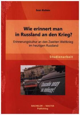 Kulnev |  Wie erinnert man in Russland an den Krieg? Erinnerungskultur an den Zweiten Weltkrieg im heutigen Russland | Buch |  Sack Fachmedien