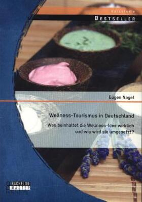 Nagel |  Wellness-Tourismus in Deutschland: Was beinhaltet die Wellness-Idee wirklich und wie wird sie umgesetzt? | Buch |  Sack Fachmedien