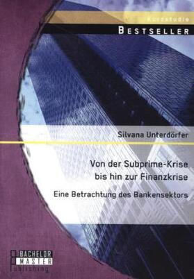 Unterdörfer |  Von der Subprime-Krise bis hin zur Finanzkrise: Eine Betrachtung des Bankensektors | Buch |  Sack Fachmedien