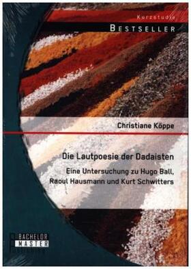 Köppe |  Die Lautpoesie der Dadaisten: Eine Untersuchung zu Hugo Ball, Raoul Hausmann und Kurt Schwitters | Buch |  Sack Fachmedien