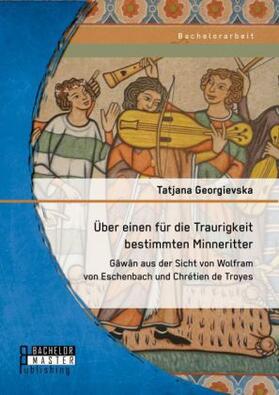 Georgievska |  Über einen für die Traurigkeit bestimmten Minneritter: Gâwân aus der Sicht von Wolfram von Eschenbach und Chrétien de Troyes | Buch |  Sack Fachmedien