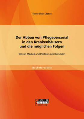 Lübben |  Der Abbau von Pflegepersonal in den Krankenhäusern und die möglichen Folgen: Wovon Medien und Politiker nicht berichten | Buch |  Sack Fachmedien