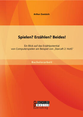 Zwetzich |  Spielen? Erzählen? Beides! Ein Blick auf das Erzählpotential von Computerspielen am Beispiel von ¿Starcaft 2: HotS¿ | Buch |  Sack Fachmedien