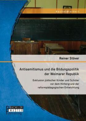 Stöver |  Antisemitismus und die Bildungspolitik der Weimarer Republik: Exklusion jüdischer Kinder und Schüler vor dem Hintergrund der reformpädagogischen Entwicklung | Buch |  Sack Fachmedien