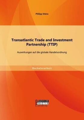 Stiens |  Transatlantic Trade and Investment Partnership (TTIP): Auswirkungen auf die globale Handelsordnung | Buch |  Sack Fachmedien