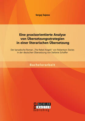 Sajzew |  Eine praxisorientierte Analyse von Übersetzungsstrategien in einer literarischen Übersetzung: Der kanadische Roman "The Rebel Angels" von Robertson Davies in der deutschen Übersetzung von Stefanie Schaffer | Buch |  Sack Fachmedien