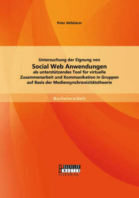 Abfalterer |  Untersuchung der Eignung von Social Web Anwendungen als unterstützendes Tool für virtuelle Zusammenarbeit und Kommunikation in Gruppen auf Basis der Mediensynchronizitätstheorie | Buch |  Sack Fachmedien