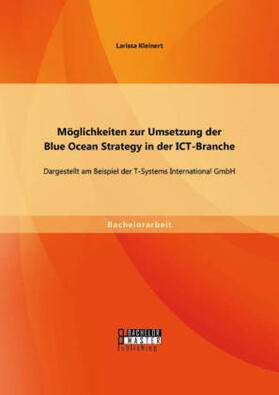 Kleinert |  Möglichkeiten zur Umsetzung der Blue Ocean Strategy in der ICT-Branche: Dargestellt am Beispiel der T-Systems International GmbH | Buch |  Sack Fachmedien