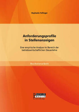 Fellinger |  Anforderungsprofile in Stellenanzeigen: Eine empirische Analyse im Bereich der betriebswirtschaftlichen Steuerlehre | Buch |  Sack Fachmedien