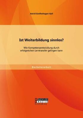 Greifenhagen-Gall |  Ist Weiterbildung sinnlos? Wie Kompetenzentwicklung durch erfolgreichen Lerntransfer gelingen kann | Buch |  Sack Fachmedien