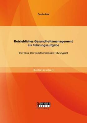 Paul |  Betriebliches Gesundheitsmanagement als Führungsaufgabe: Im Fokus: Der transformationale Führungsstil | Buch |  Sack Fachmedien