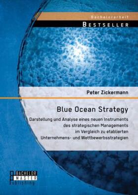 Zickermann |  Blue Ocean Strategy: Darstellung und Analyse eines neuen Instruments des strategischen Managements im Vergleich zu etablierten Unternehmens- und Wettbewerbsstrategien | Buch |  Sack Fachmedien