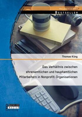 Küng |  Das Verhältnis zwischen ehrenamtlichen und hauptamtlichen Mitarbeitern in Nonprofit-Organisationen | Buch |  Sack Fachmedien