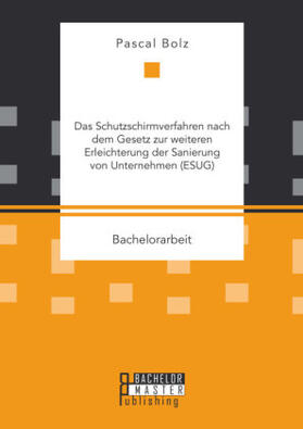 Bolz |  Das Schutzschirmverfahren nach dem Gesetz zur weiteren Erleichterung der Sanierung von Unternehmen (ESUG) | Buch |  Sack Fachmedien