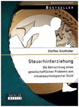 Sinnhuber |  Steuerhinterziehung - Die Betrachtung eines gesellschaftlichen Problems aus steuerpsychologischer Sicht | Buch |  Sack Fachmedien