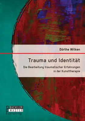 Wilken |  Trauma und Identität: Die Bearbeitung traumatischer Erfahrungen in der Kunsttherapie | Buch |  Sack Fachmedien