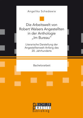 Schedewie |  Die Arbeitswelt von Robert Walsers Angestellten in der Anthologie ¿Im Bureau¿: Literarische Darstellung der Angestelltenwelt Anfang des 20. Jahrhunderts | Buch |  Sack Fachmedien