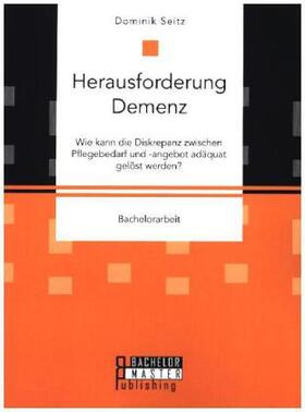 Seitz |  Herausforderung Demenz. Wie kann die Diskrepanz zwischen Pflegebedarf und -angebot adäquat gelöst werden? | Buch |  Sack Fachmedien