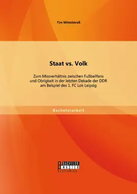 Mittelstraß |  Staat vs. Volk: Zum Missverhältnis zwischen Fußballfans und Obrigkeit in der letzten Dekade der DDR am Beispiel des 1. FC Lok Leipzig | eBook | Sack Fachmedien