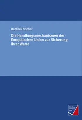 Fischer |  Die Handlungsmechanismen der Europäischen Union zur Sicherung ihrer Werte | Buch |  Sack Fachmedien