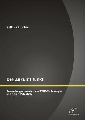 Kirschner |  Die Zukunft funkt: Anwendungsszenarien der RFID-Technologie und deren Potentiale | eBook | Sack Fachmedien