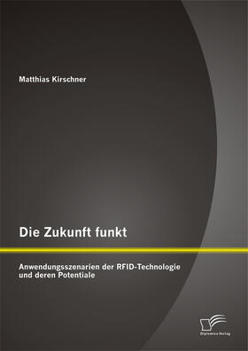 Kirschner |  Die Zukunft funkt: Anwendungsszenarien der RFID-Technologie und deren Potentiale | Buch |  Sack Fachmedien