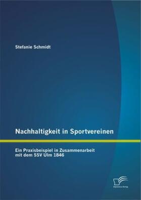 Schmidt |  Nachhaltigkeit in Sportvereinen: Ein Praxisbeispiel in Zusammenarbeit mit dem SSV Ulm 1846 | Buch |  Sack Fachmedien