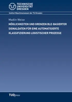 Weise |  Möglichkeiten und Grenzen BLE-basierter Signaldaten für eine automatisierte Klassifizierung logistischer Prozesse | Buch |  Sack Fachmedien