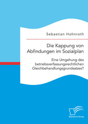 Hohnroth |  Die Kappung von Abfindungen im Sozialplan: Eine Umgehung des betriebsverfassungsrechtlichen Gleichbehandlungsgrundsatzes? | Buch |  Sack Fachmedien