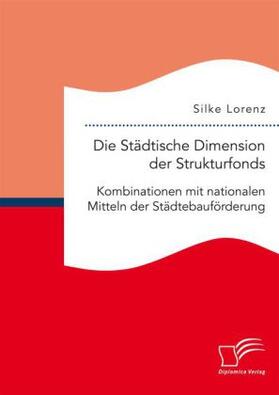 Lorenz |  Die Städtische Dimension der Strukturfonds: Kombinationen mit nationalen Mitteln der Städtebauförderung | Buch |  Sack Fachmedien