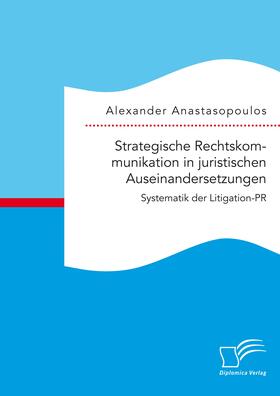 Anastasopoulos |  Strategische Rechtskommunikation in juristischen Auseinandersetzungen: Systematik der Litigation-PR | Buch |  Sack Fachmedien