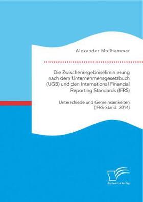 Moßhammer |  Die Zwischenergebniseliminierung nach dem Unternehmensgesetzbuch (UGB) und den International Financial Reporting Standards (IFRS): Unterschiede und Gemeinsamkeiten (IFRS-Stand: 2014) | Buch |  Sack Fachmedien