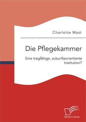 Mast |  Die Pflegekammer: Eine tragfähige, zukunftsorientierte Institution? | Buch |  Sack Fachmedien