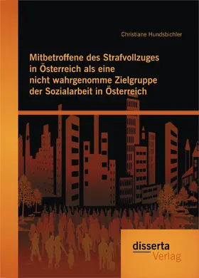 Hundsbichler |  Mitbetroffene des Strafvollzuges in Österreich als eine nicht wahrgenomme Zielgruppe der Sozialarbeit in Österreich | Buch |  Sack Fachmedien