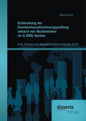 Kuchs |  Entwicklung der Krankenhausabrechnungsprüfung anhand von Routinedaten im G-DRG-System: Eine Analyse aus gesundheitsökonomischer Sicht | Buch |  Sack Fachmedien