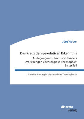 Weber |  Das Kreuz der spekulativen Erkenntnis. Auslegungen zu Franz von Baaders „Vorlesungen über religiöse Philosophie“ – Erster Teil | eBook | Sack Fachmedien