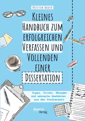 Bauer |  Kleines Handbuch zum erfolgreichen Verfassen und Vollenden einer Dissertation. Tipps, Tricks, Übungen und amüsante Anekdoten aus der Studienzeit | eBook | Sack Fachmedien