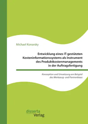 Konarsky |  Entwicklung eines IT-gestützten Kosteninformationssystems als Instrument des Produktkostenmanagements in der Auftragsfertigung. Konzeption und Umsetzung am Beispiel des Werkzeug- und Formenbaus | eBook | Sack Fachmedien